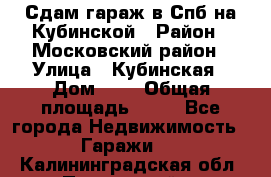 Сдам гараж в Спб на Кубинской › Район ­ Московский район › Улица ­ Кубинская › Дом ­ 3 › Общая площадь ­ 18 - Все города Недвижимость » Гаражи   . Калининградская обл.,Пионерский г.